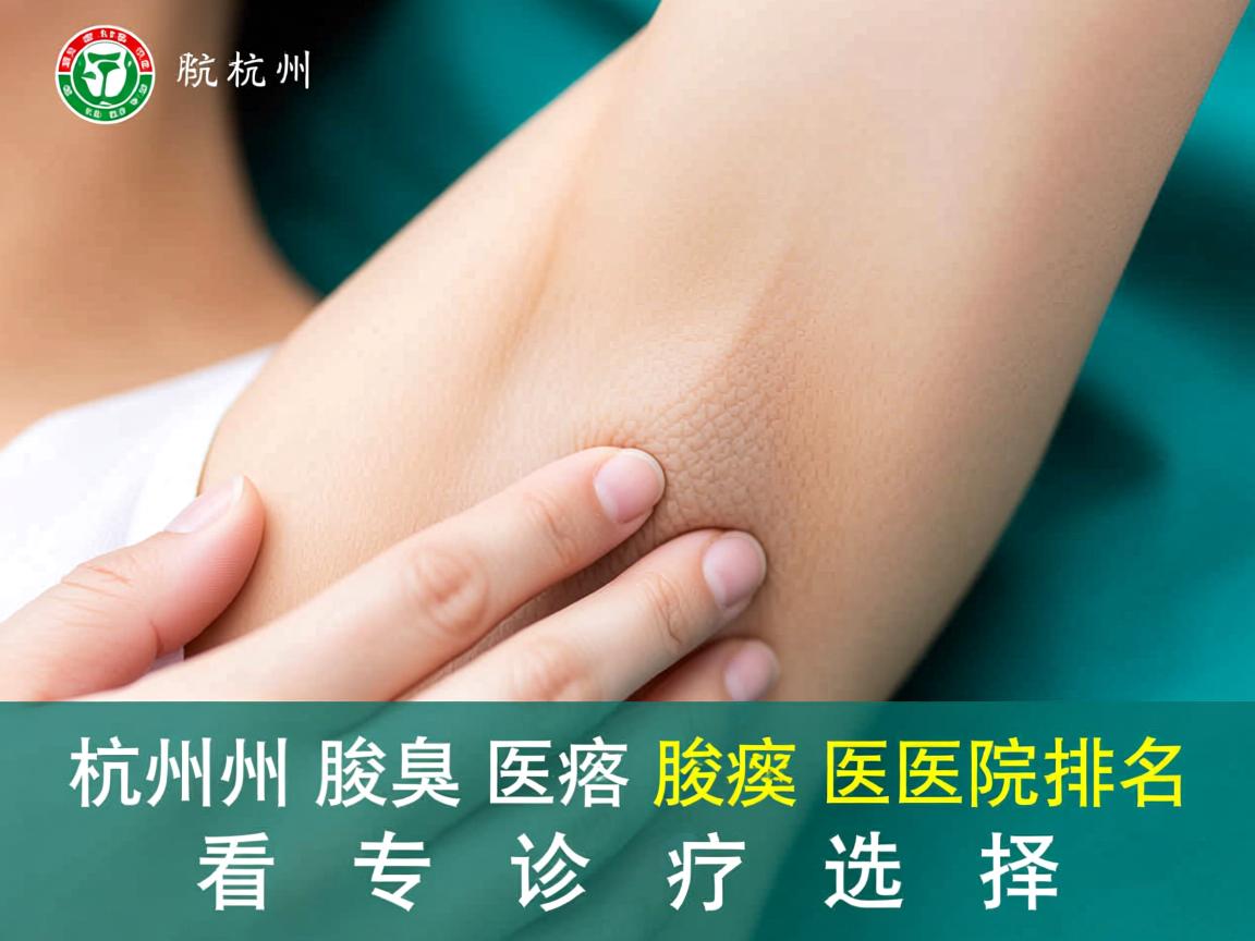 杭州腋臭医院排名发布，从杭州腋臭医院排名看专业诊疗选择