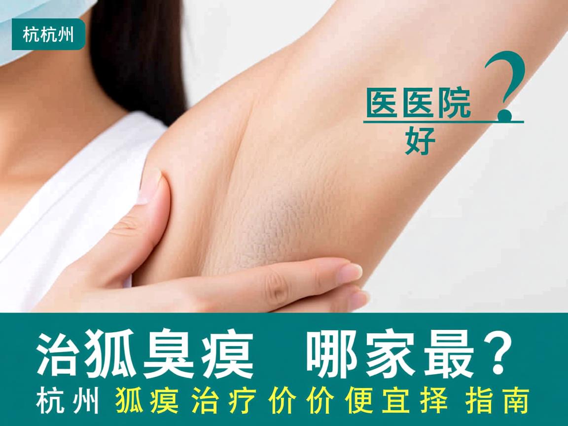 杭州治疗狐臭的医院哪家最好？杭州狐臭治疗价格便宜选择指南