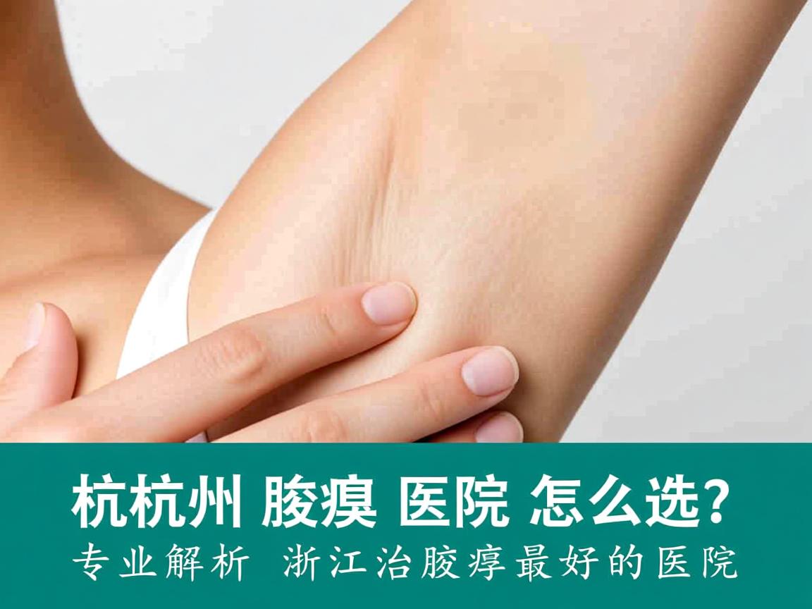 杭州腋臭医院怎么选?专业解析浙江治腋臭最好的医院 杭州腋臭医院怎么选?专业解析浙江治腋臭最好的医院