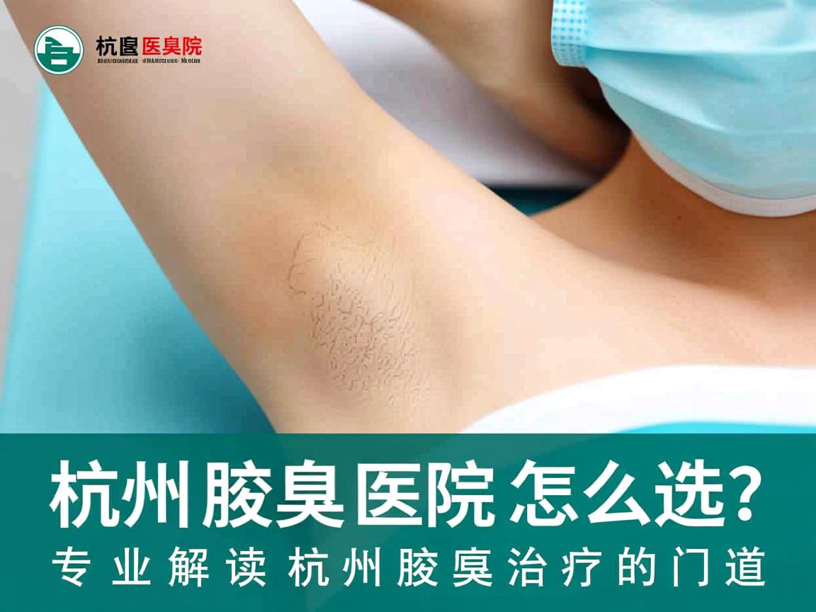杭州腋臭医院怎么选？专业解读杭州腋臭治疗的门道