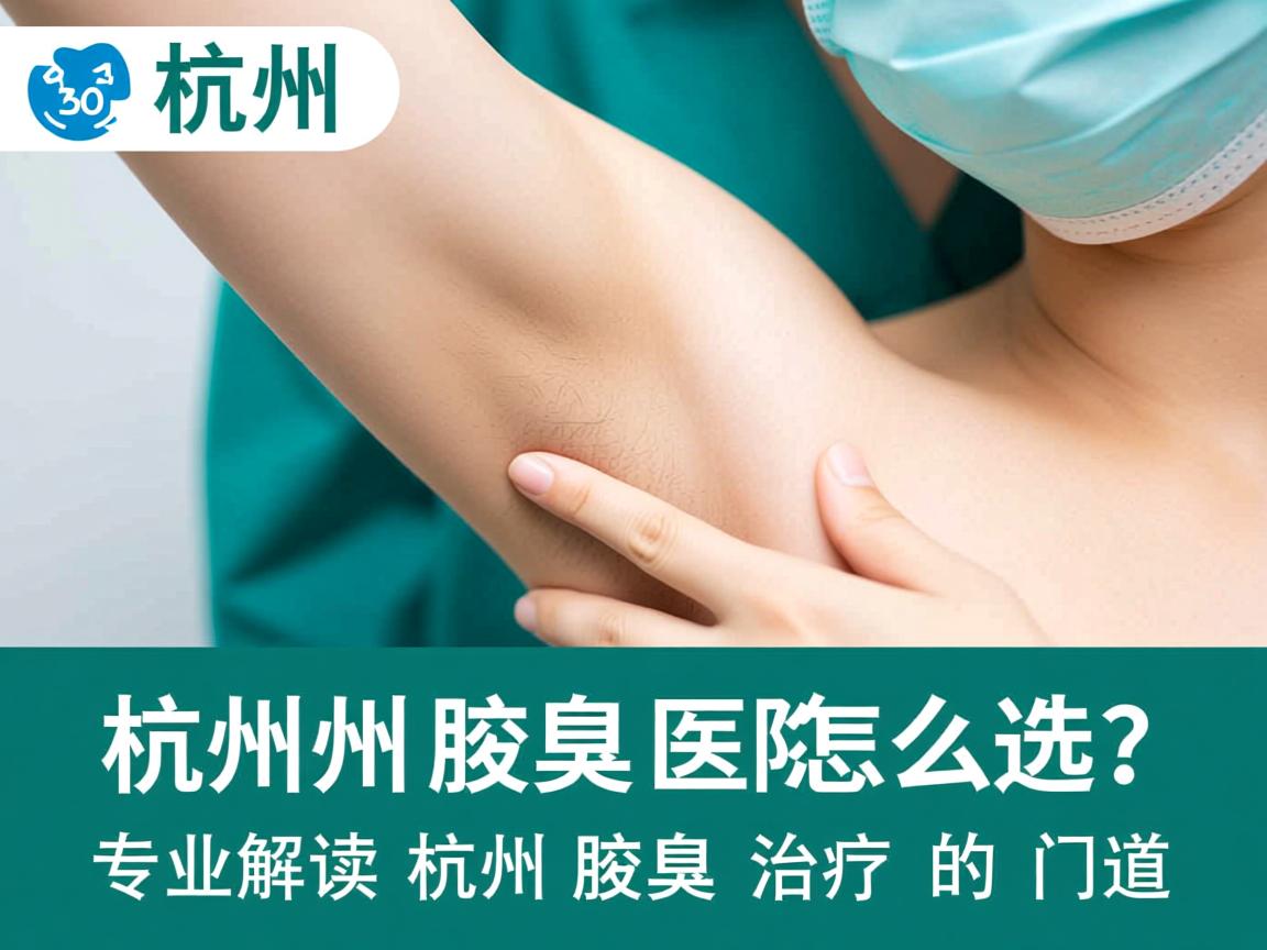 杭州腋臭医院怎么选？专业解读杭州腋臭治疗的门道