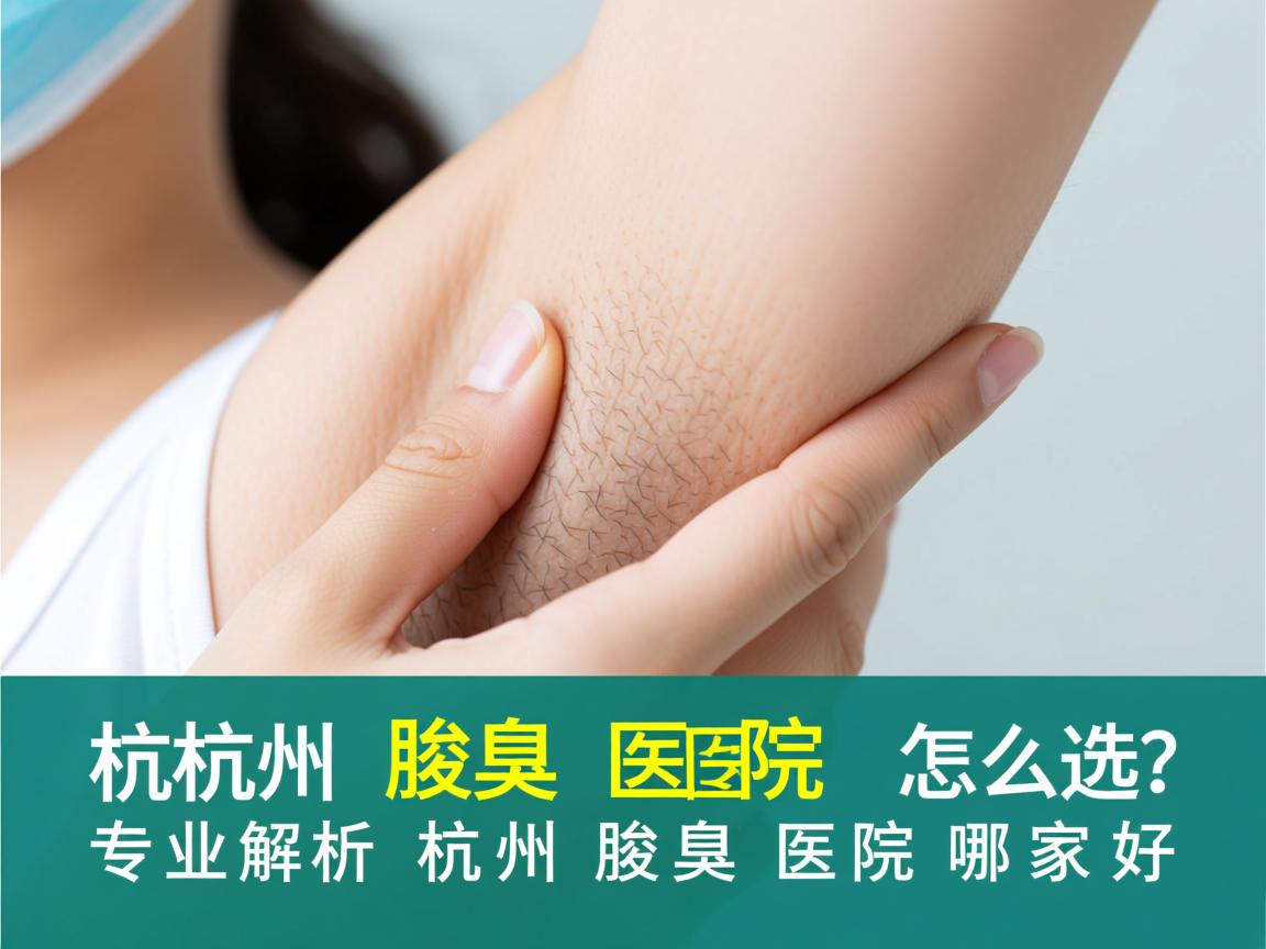 杭州腋臭医院怎么选?专业解析杭州腋臭医院哪家好 杭州腋臭医院怎么选?专业解析杭州腋臭医院哪家好