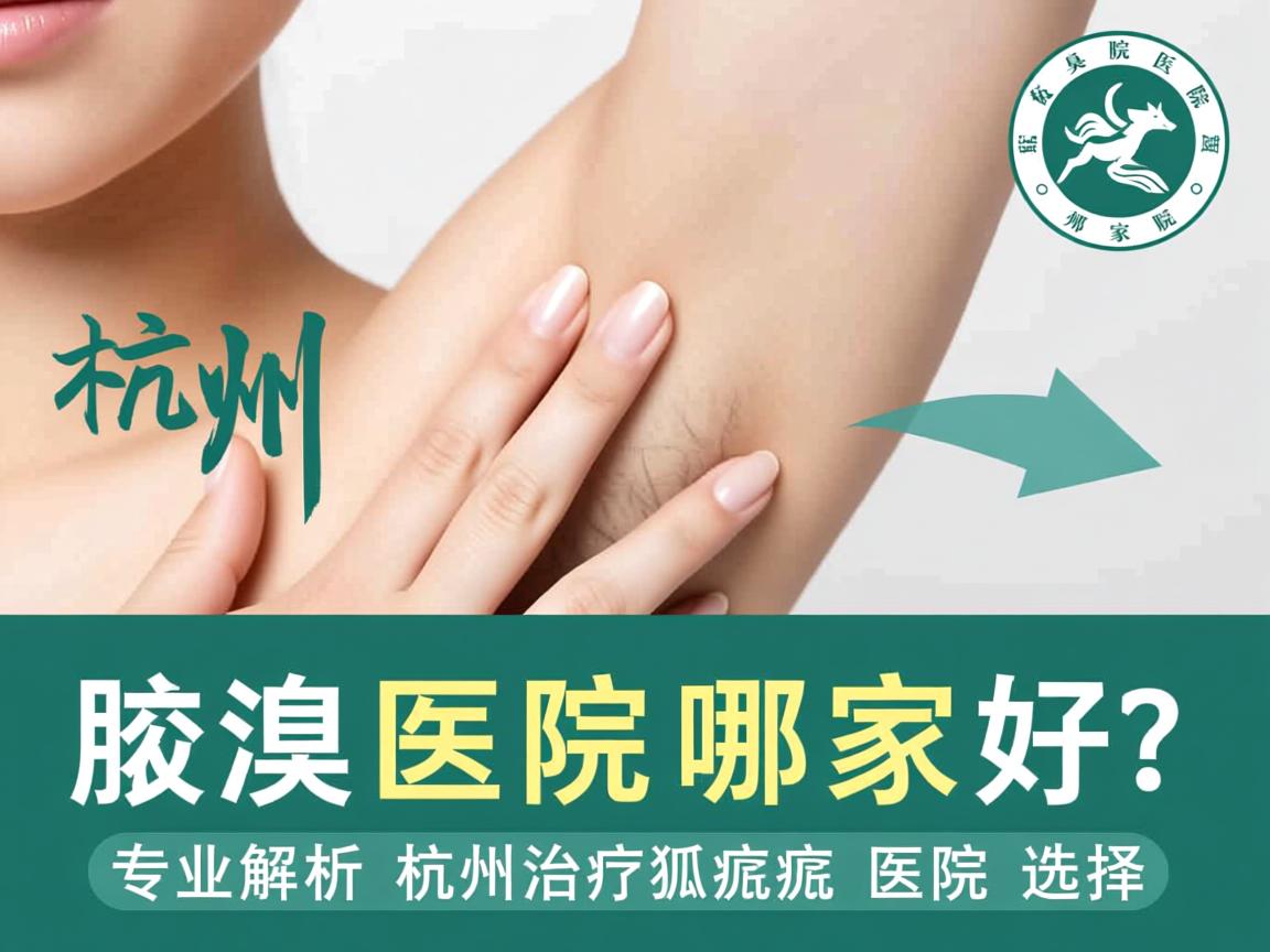 杭州腋臭医院哪家好？专业解析杭州治疗狐臭的医院选择