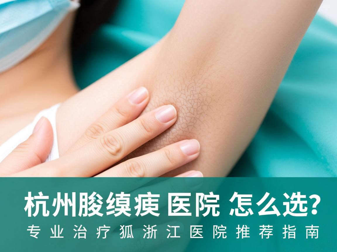 杭州腋臭医院怎么选？专业治疗狐臭浙江医院推荐指南