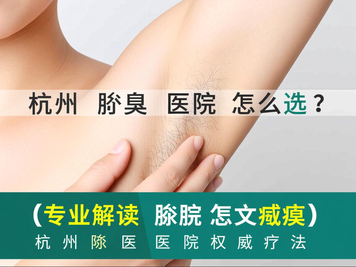 杭州腋臭医院怎么选？专业解读杭州腋臭医院的权威疗法