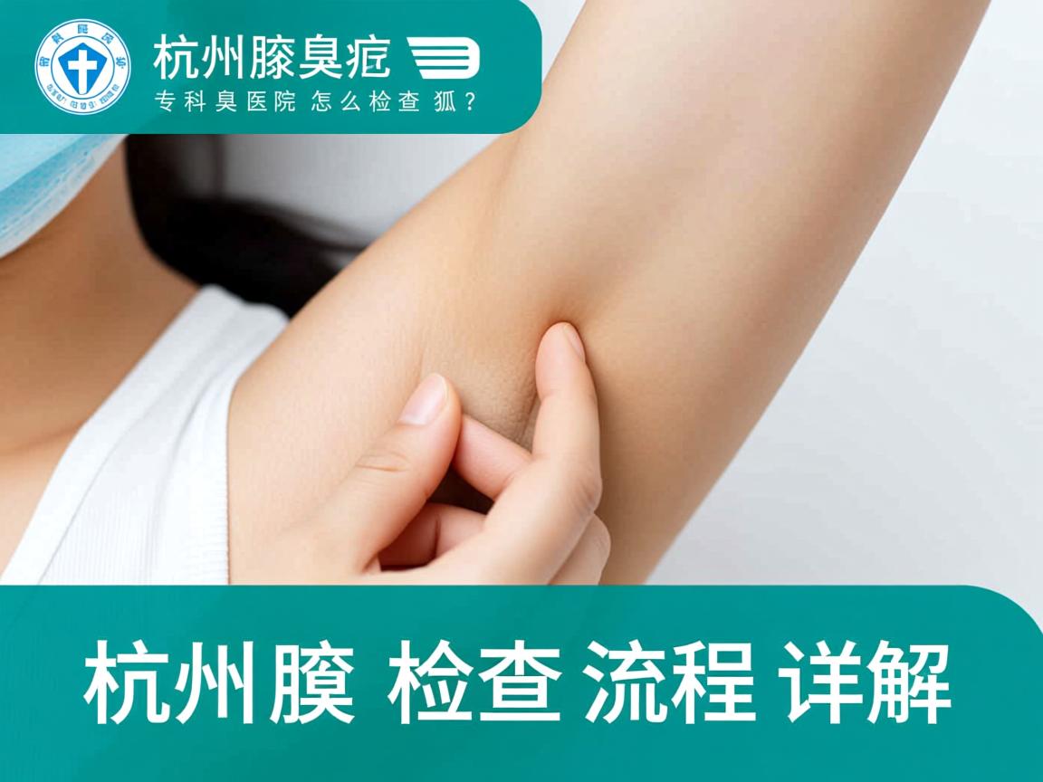杭州腋臭专科医院怎么检查狐臭?杭州腋臭检查流程详解 杭州腋臭专科医院怎么检查狐臭?杭州腋臭检查流程详解