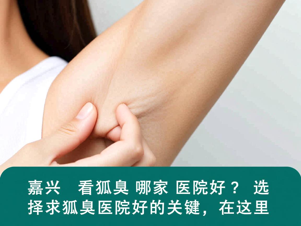 嘉兴看狐臭哪家医院好?选择狐臭医院好的关键在这里 嘉兴看狐臭哪家医院好?选择狐臭医院好的关键在这里