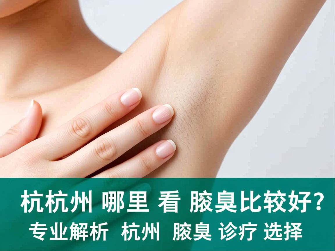 杭州哪里看腋臭比较好?专业解析杭州腋臭诊疗选择 杭州哪里看腋臭比较好?专业解析杭州腋臭诊疗选择