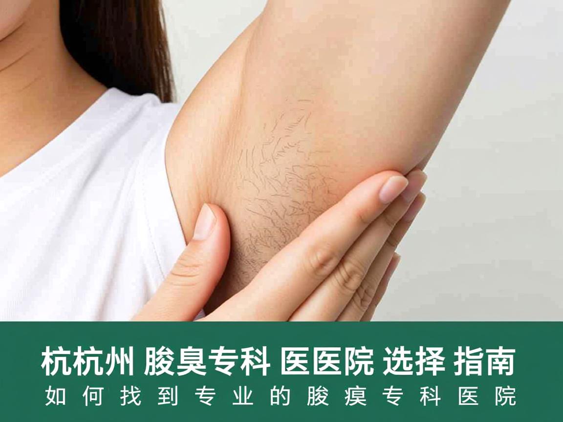 杭州腋臭专科医院选择指南，如何找到专业的腋臭专科医院