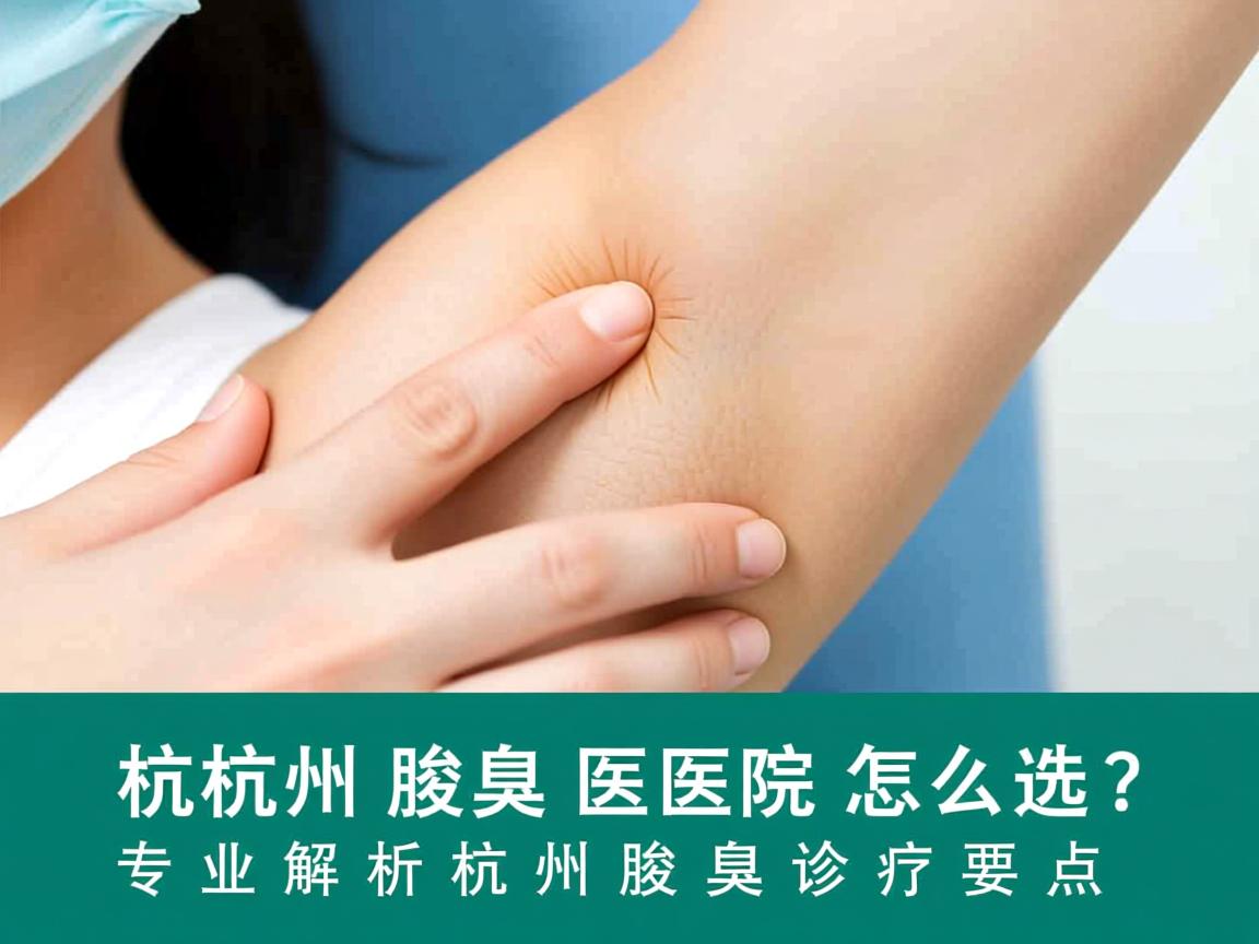 杭州腋臭医院怎么选？专业解析杭州腋臭诊疗要点