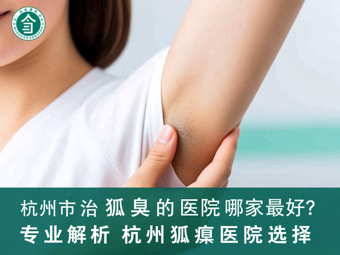 杭州市治疗狐臭的医院哪家最好?专业解析杭州狐臭医院选择 杭州市治疗狐臭的医院哪家最好?专业解析杭州狐臭医院选择