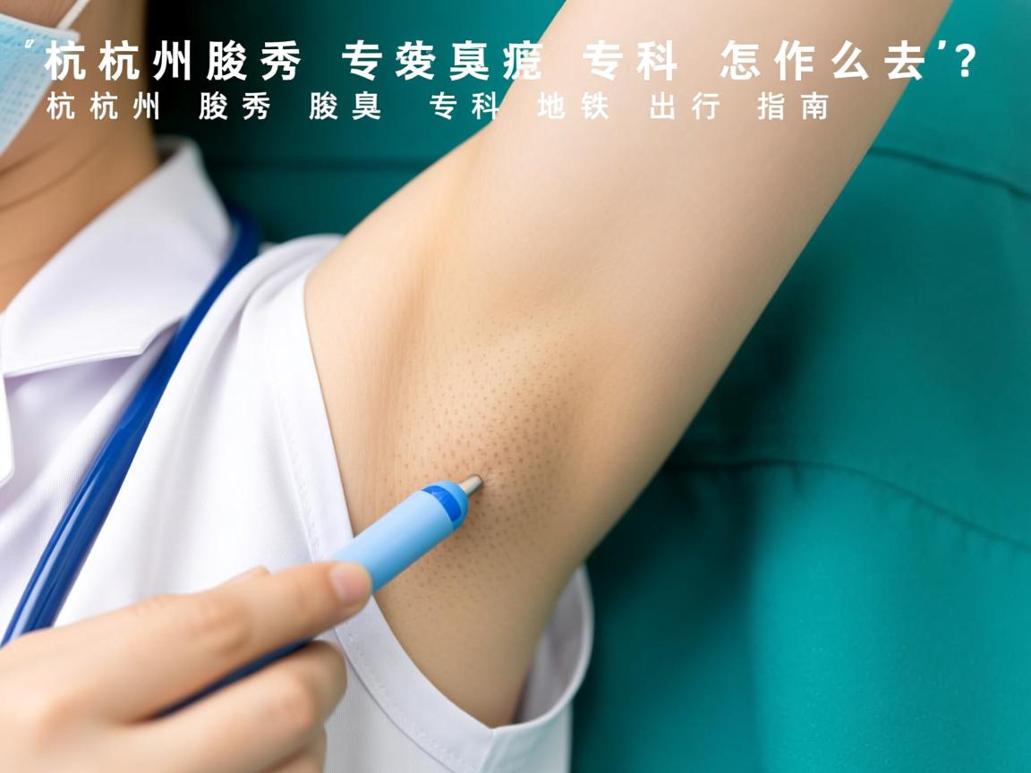 杭州腋秀腋臭专科怎么去?杭州腋秀腋臭专科地铁出行指南 杭州腋秀腋臭专科怎么去?杭州腋秀腋臭专科地铁出行指南
