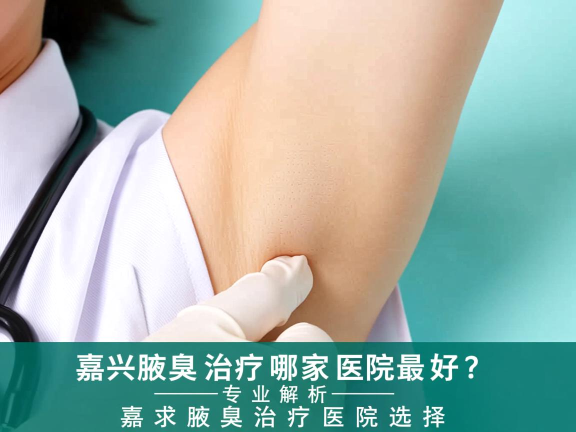 嘉兴腋臭治疗哪家医院最好?专业解析嘉兴腋臭治疗医院选择 嘉兴腋臭治疗哪家医院最好?专业解析嘉兴腋臭治疗医院选择