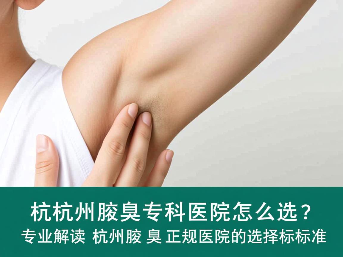 杭州腋臭专科医院怎么选？专业解读杭州腋臭正规医院的选择标准