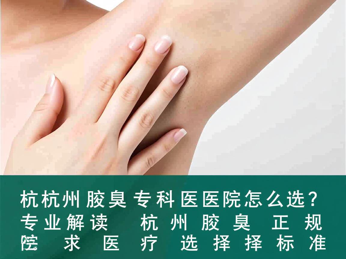 杭州腋臭专科医院怎么选？专业解读杭州腋臭正规医院的选择标准
