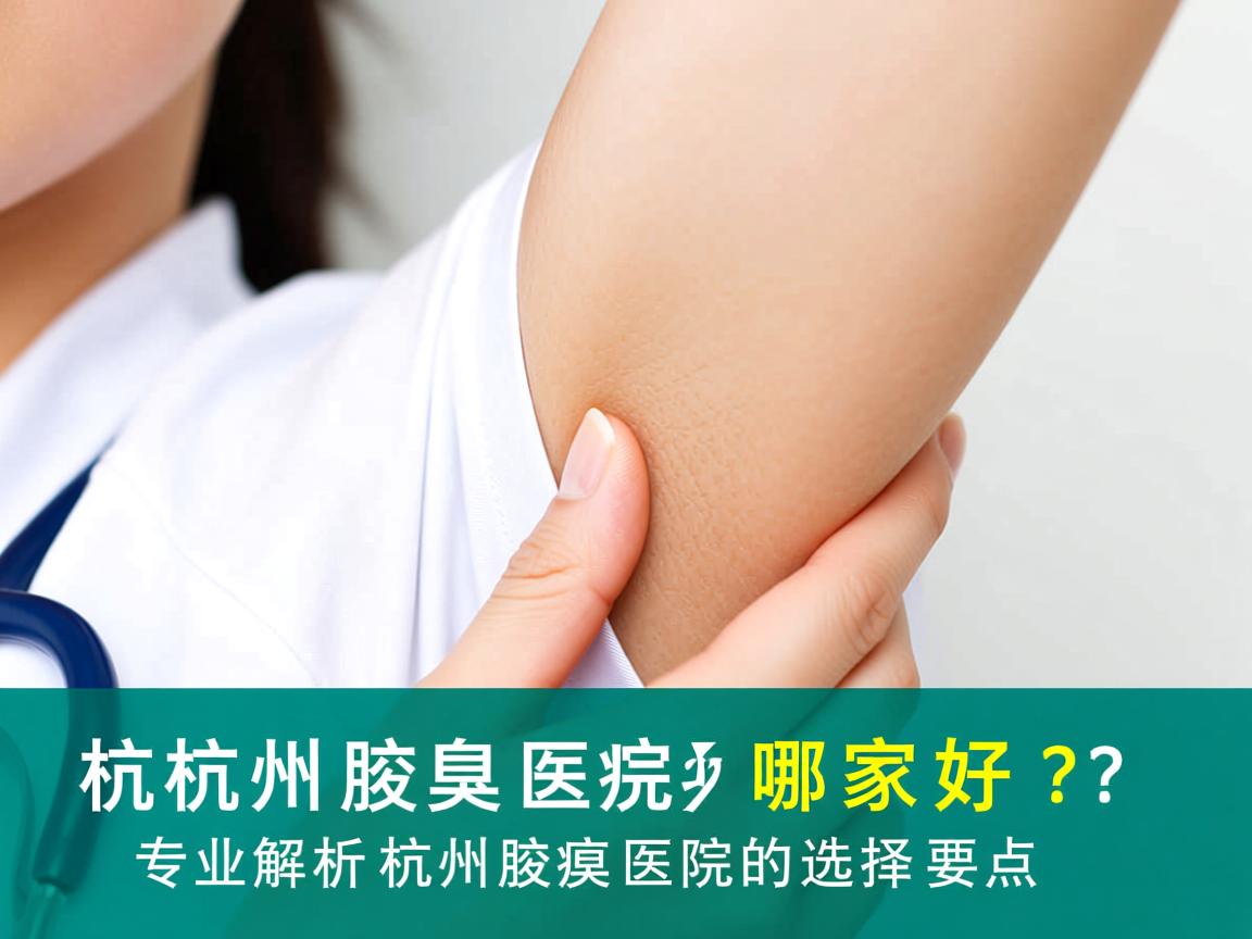 杭州腋臭医院哪家好?专业解析杭州腋臭医院的选择要点 杭州腋臭医院哪家好?专业解析杭州腋臭医院的选择要点