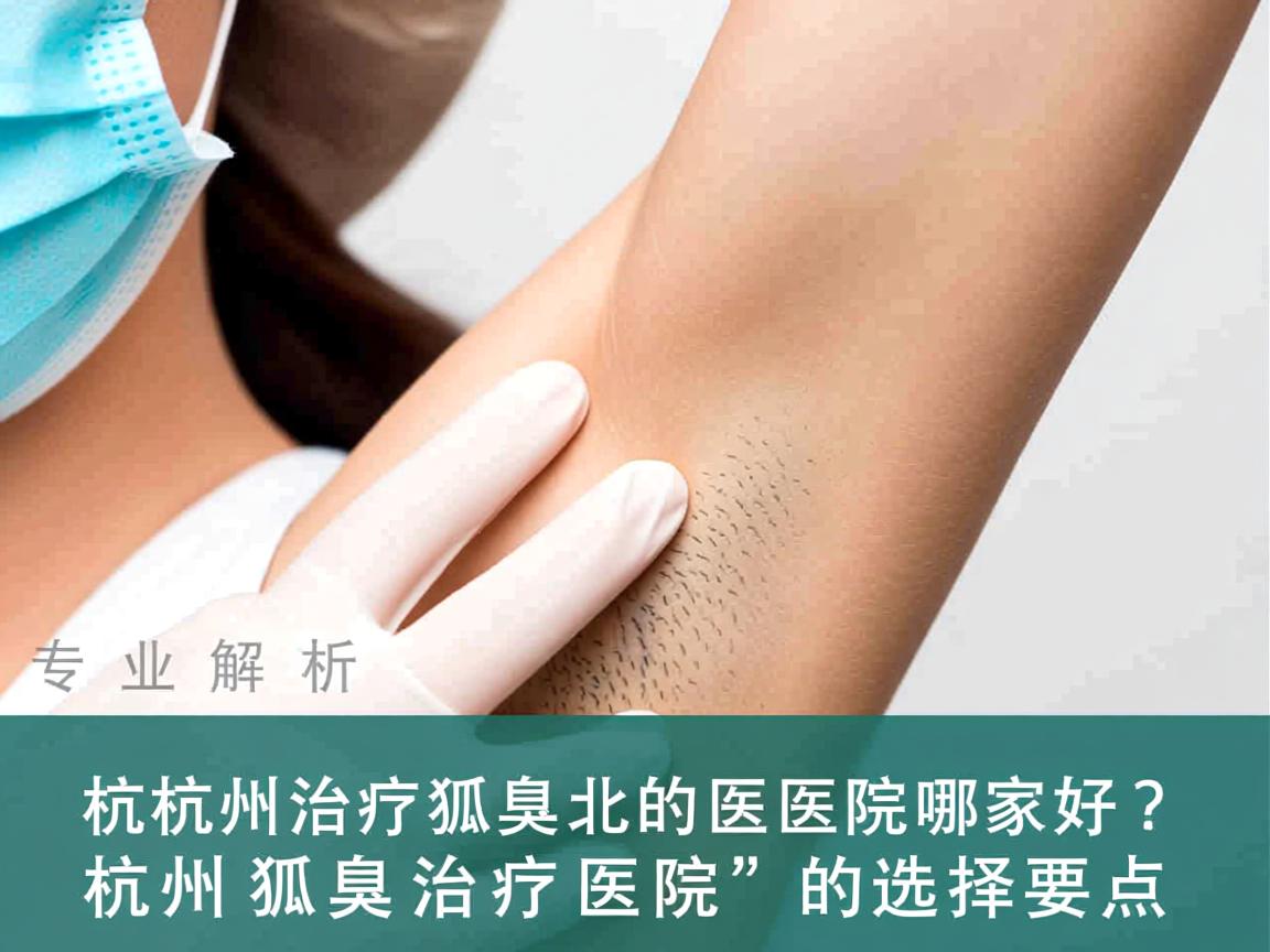 杭州治疗狐臭的医院哪家好?专业解析杭州狐臭治疗医院的选择要点 杭州治疗狐臭的医院哪家好?专业解析杭州狐臭治疗医院的选择要点