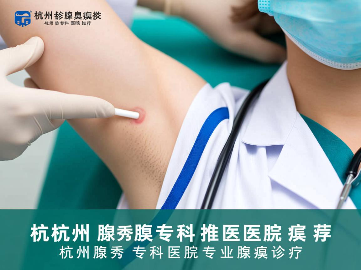 杭州腋臭专科医院推荐，杭州腋秀专科医院的专业腋臭诊疗
