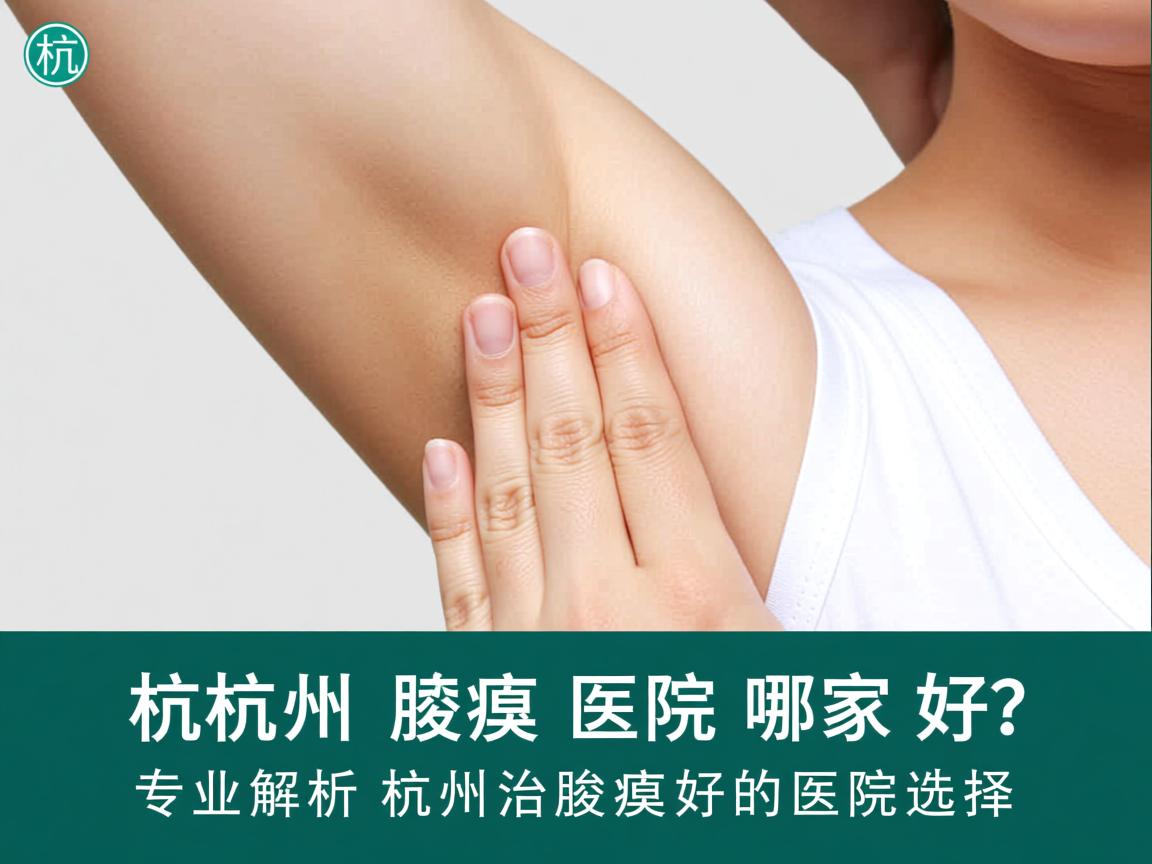 杭州腋臭医院哪家好？专业解析杭州治腋臭好的医院选择