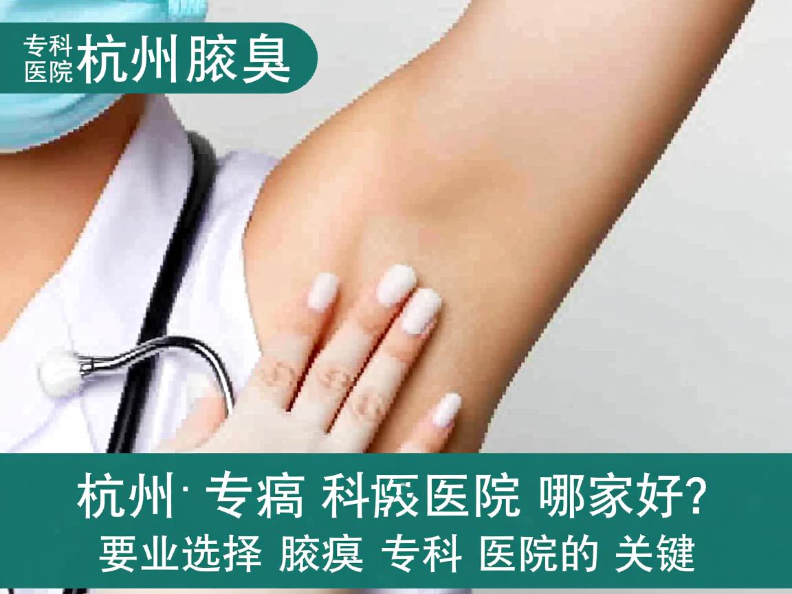 杭州腋臭专科医院哪家好？专业选择腋臭专科医院的关键