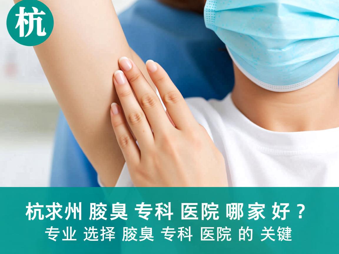 杭州腋臭专科医院哪家好？专业选择腋臭专科医院的关键