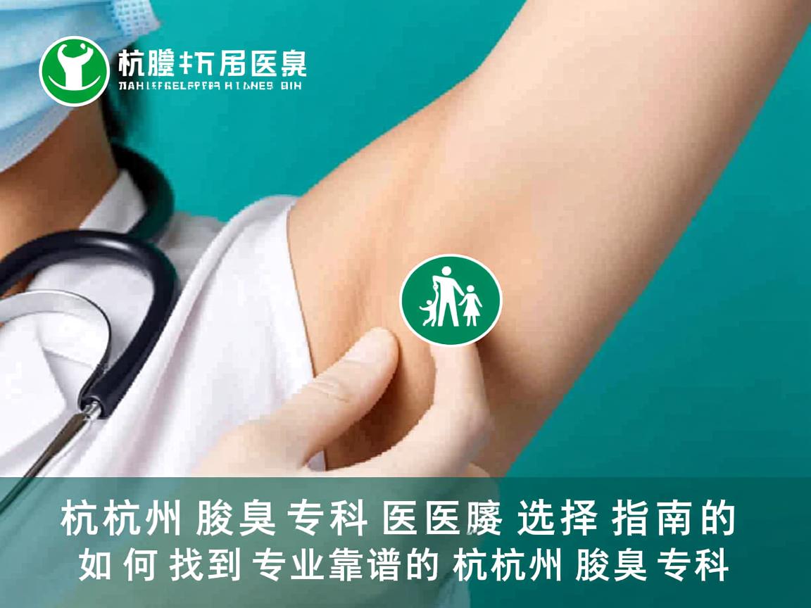杭州腋臭专科医院选择指南,如何找到专业靠谱的杭州腋臭专科 杭州腋臭专科医院选择指南,如何找到专业靠谱的杭州腋臭专科