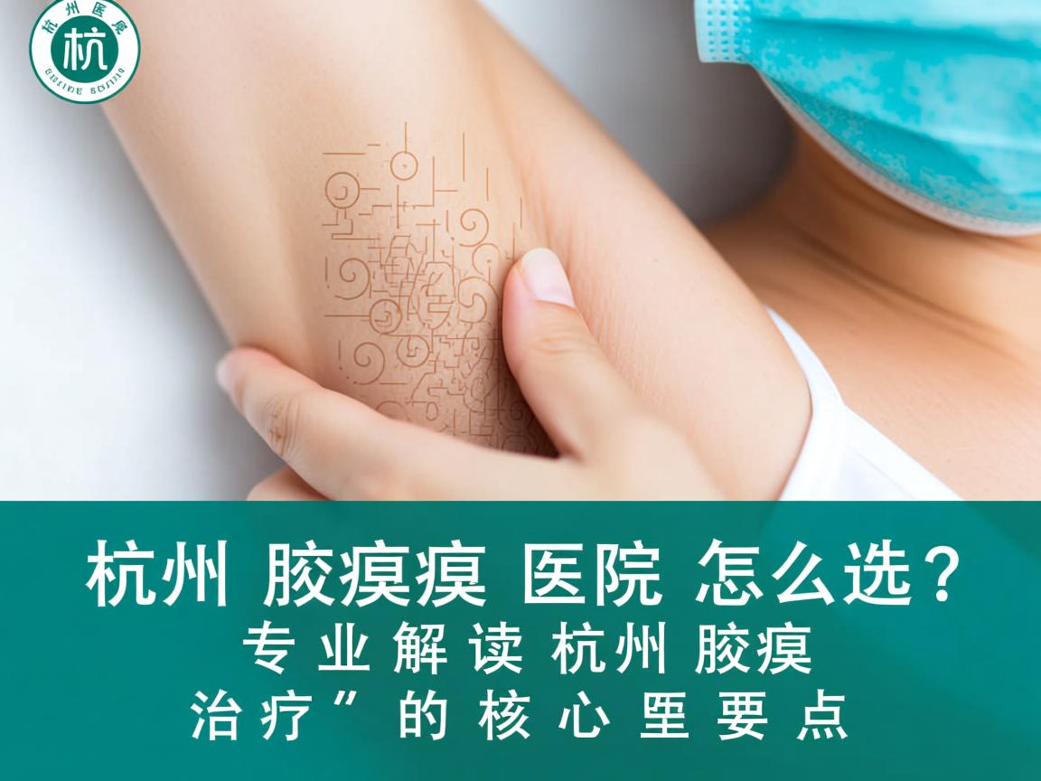 杭州腋臭医院怎么选？专业解读杭州腋臭治疗的核心要点