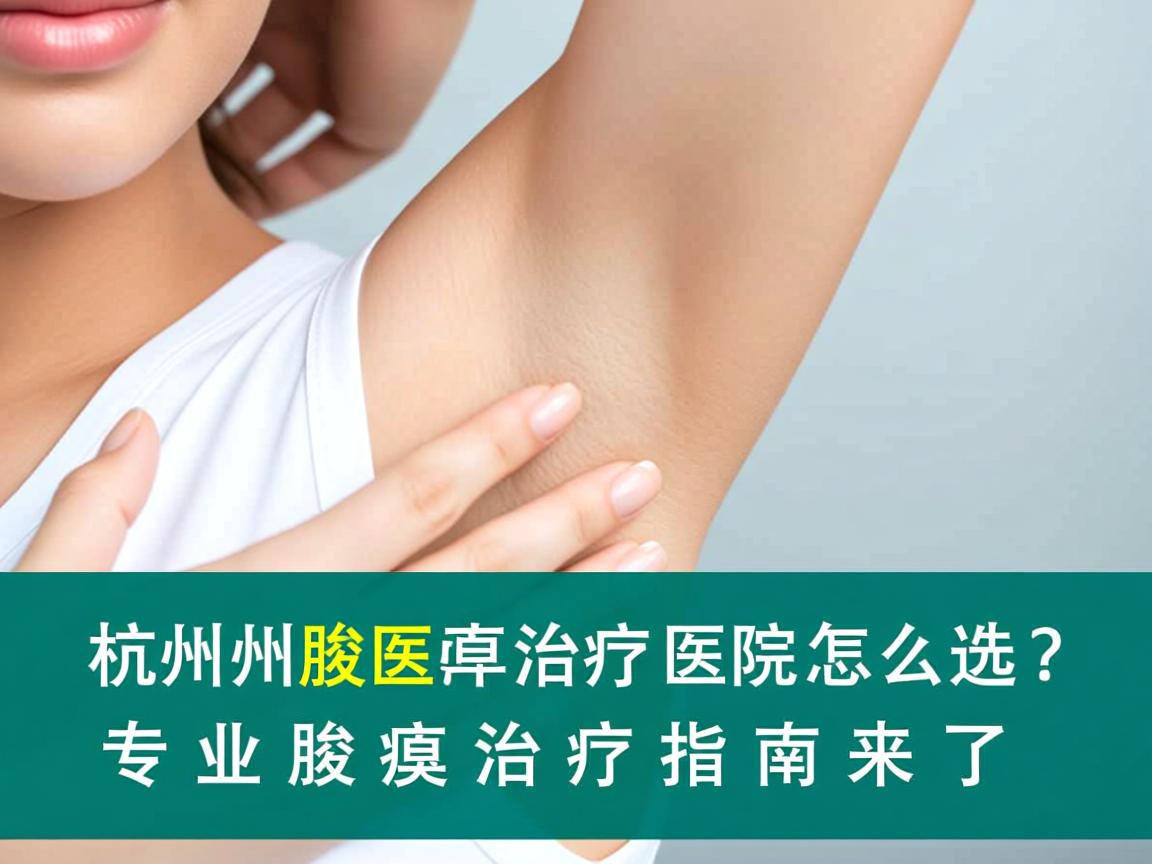 杭州腋臭治疗医院怎么选?专业腋臭治疗指南来了 杭州腋臭治疗医院怎么选?专业腋臭治疗指南来了