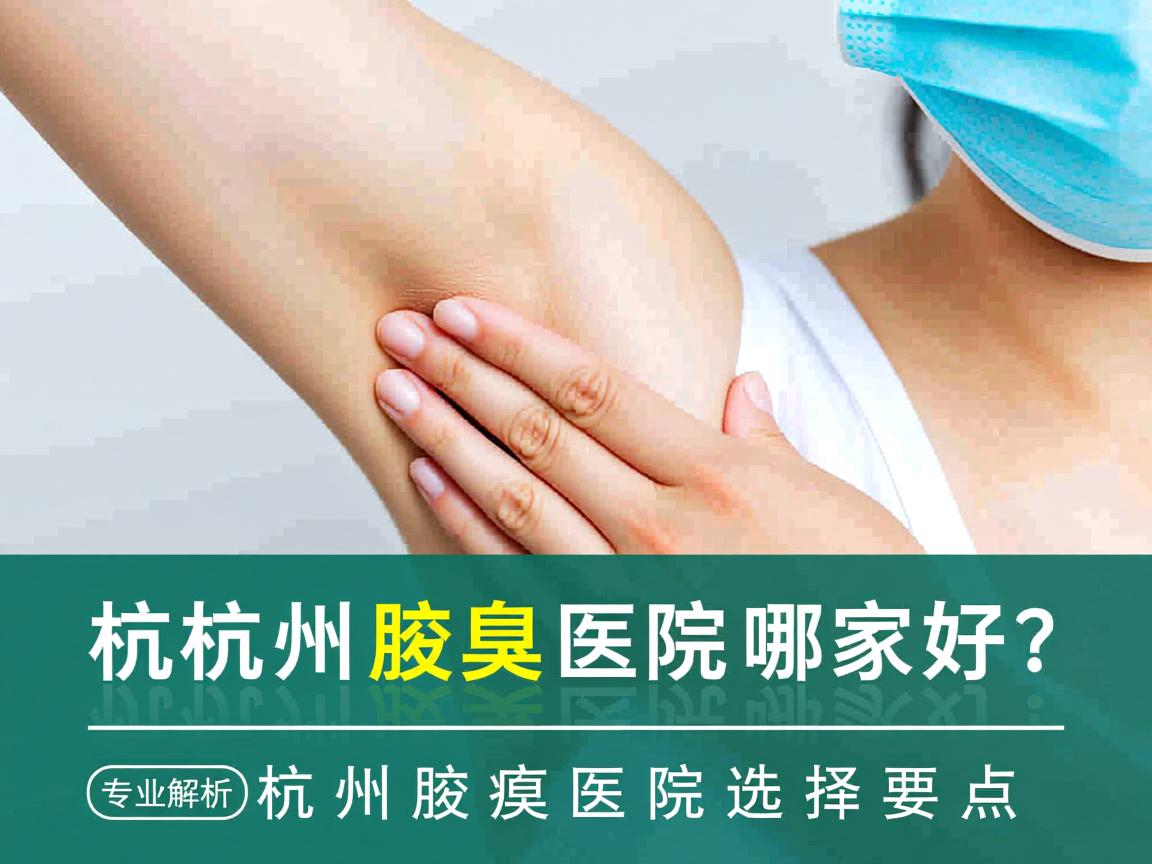 杭州腋臭医院哪家好？专业解析杭州腋臭医院选择要点