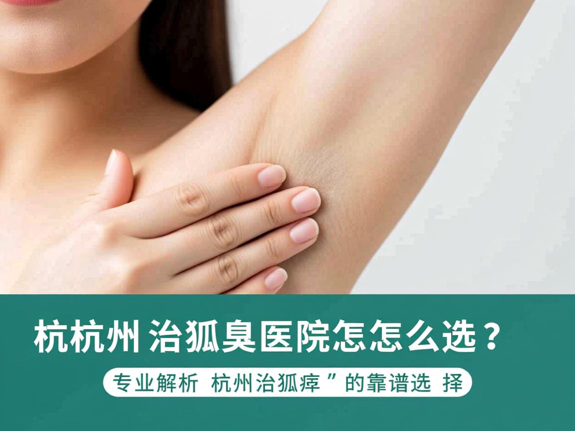 杭州治狐臭医院怎么选？专业解析杭州治狐臭的靠谱选择