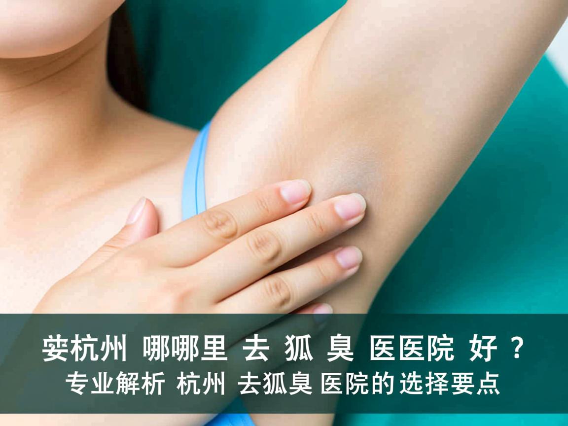 杭州哪里去狐臭医院好?专业解析杭州去狐臭医院的选择要点 杭州哪里去狐臭医院好?专业解析杭州去狐臭医院的选择要点