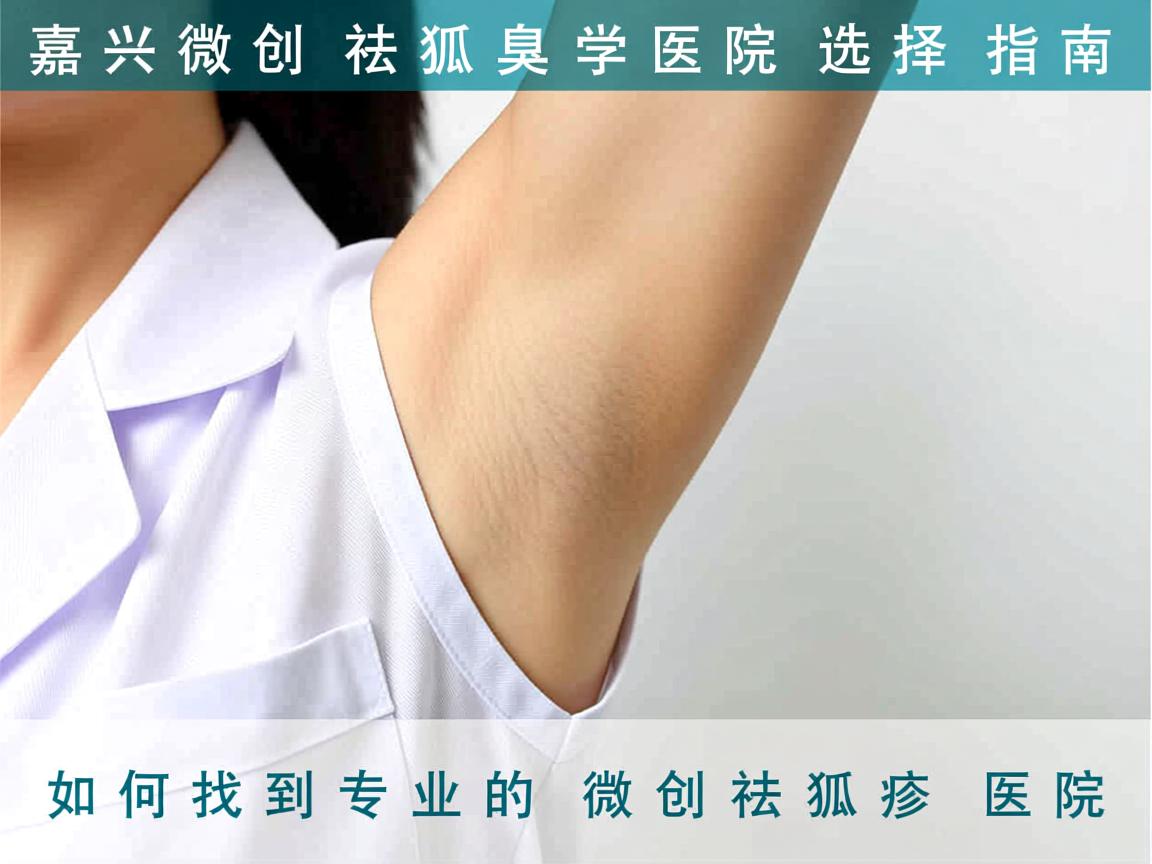 嘉兴微创祛狐臭医院选择指南，如何找到专业的微创祛狐臭医院