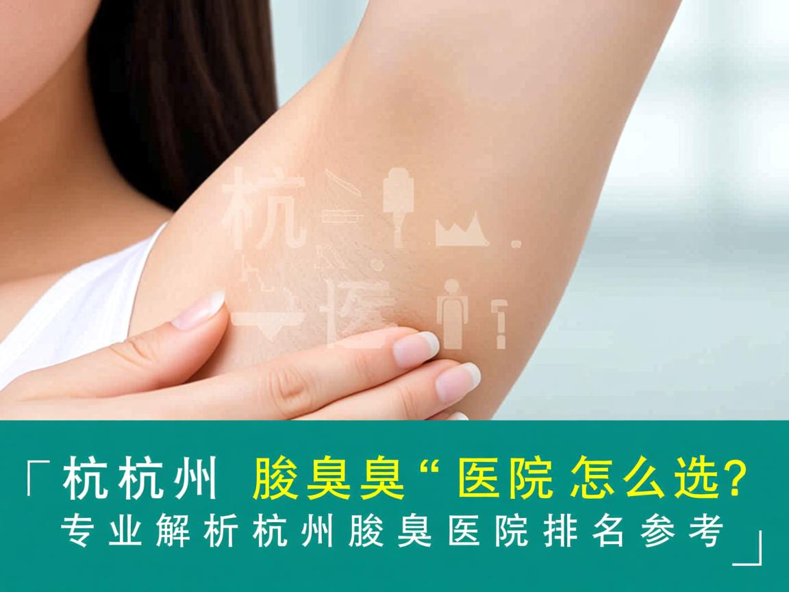 杭州腋臭医院怎么选？专业解析杭州腋臭医院排名参考