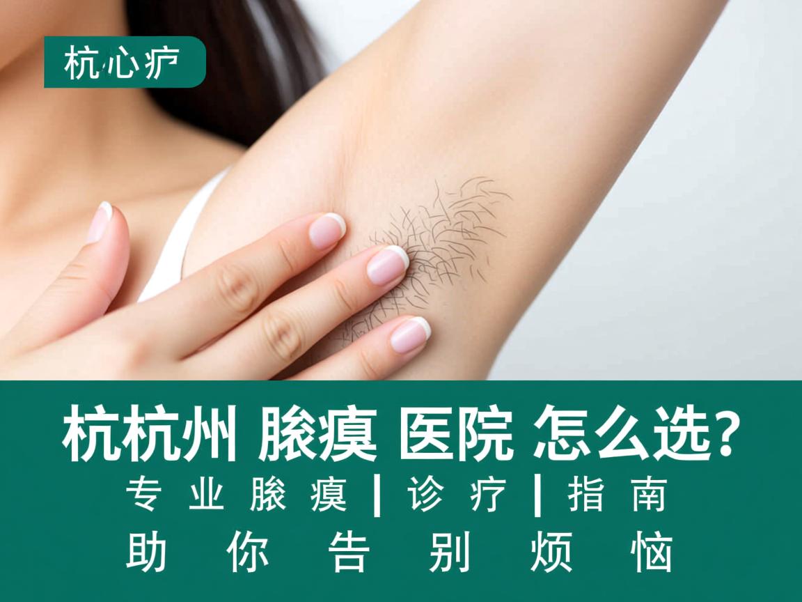 杭州腋臭医院怎么选？专业腋臭诊疗指南助你告别烦恼