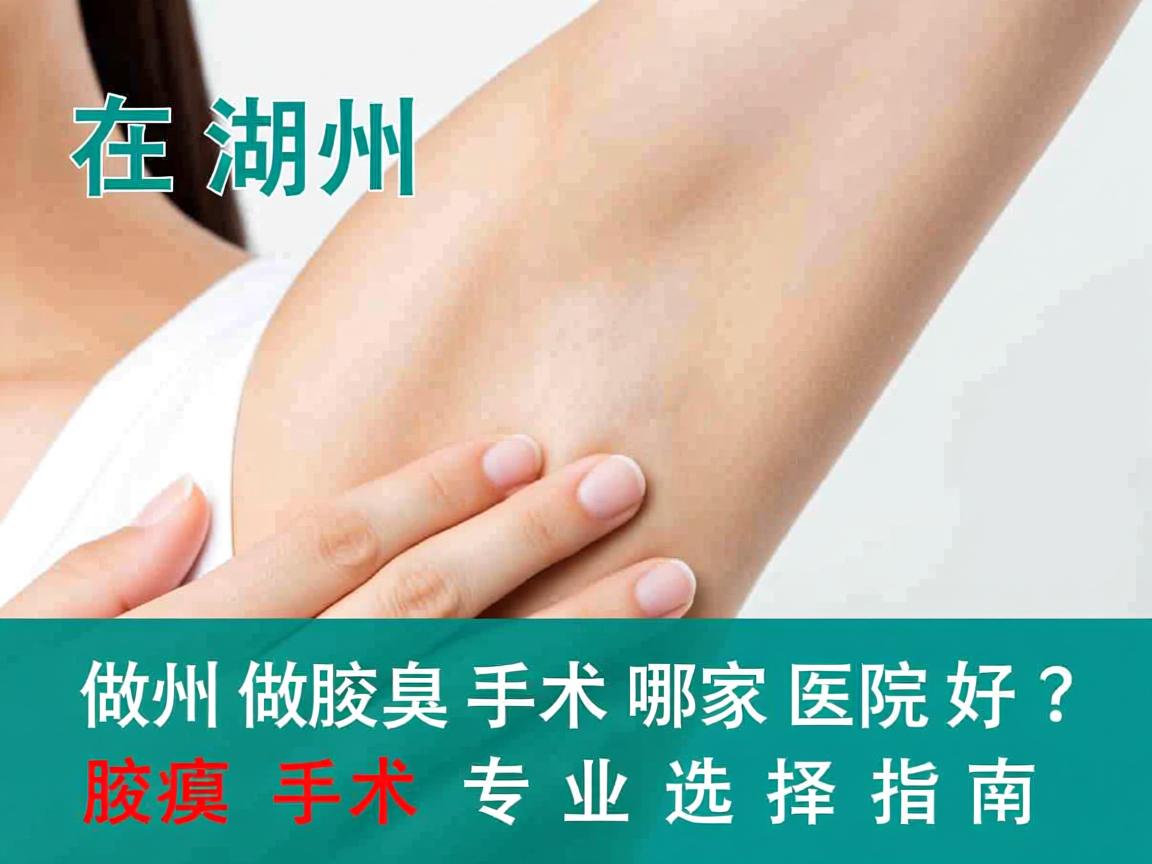 在湖州做腋臭手术哪家医院好?湖州腋臭手术专业选择指南 在湖州做腋臭手术哪家医院好?湖州腋臭手术专业选择指南