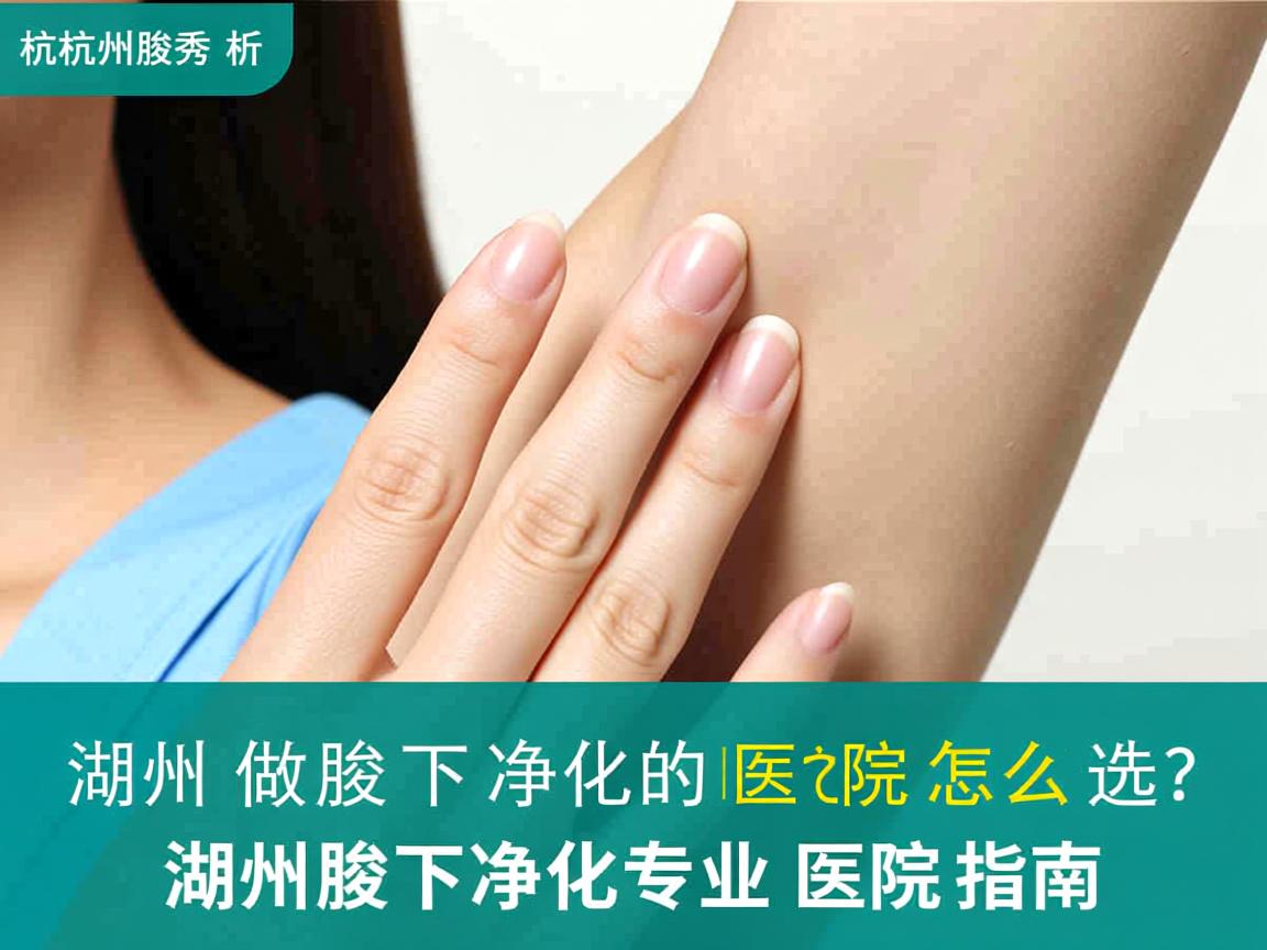 杭州腋秀解析,湖州做腋下净化的医院怎么选?湖州腋下净化专业医院指南 杭州腋秀解析,湖州做腋下净化的医院怎么选?湖州腋下净化专业医院指南