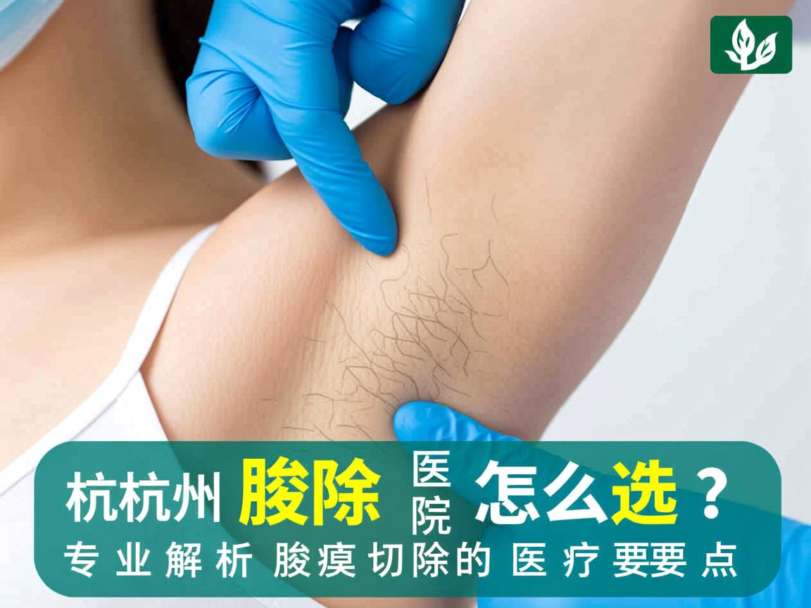 杭州腋臭切除医院怎么选？专业解析腋臭切除的医疗要点
