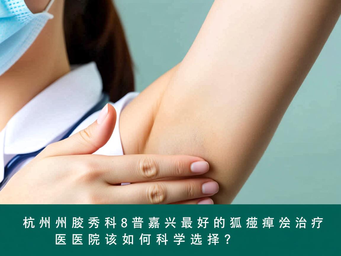 杭州腋秀科普,嘉兴最好的狐臭治疗医院该如何科学选择? 杭州腋秀科普,嘉兴最好的狐臭治疗医院该如何科学选择?