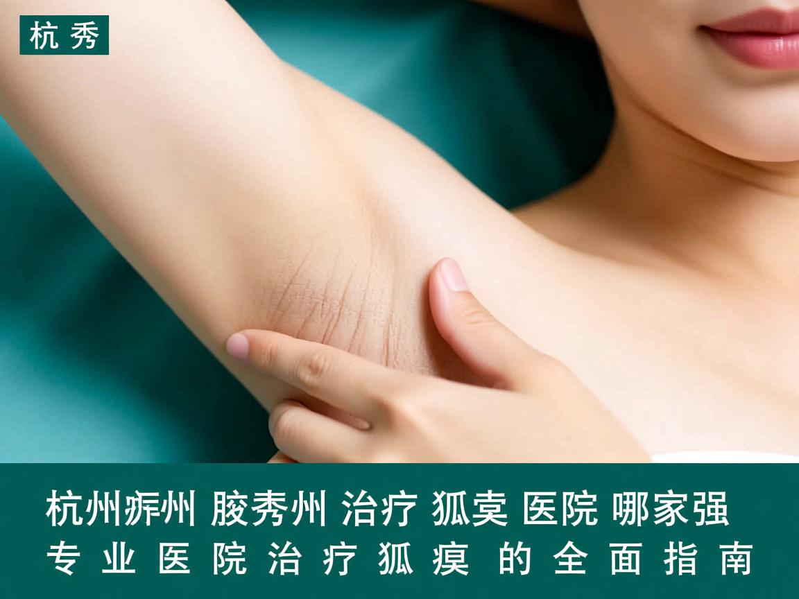杭州腋秀解析，杭州治疗狐臭医院哪家强，专业医院治疗狐臭的全面指南