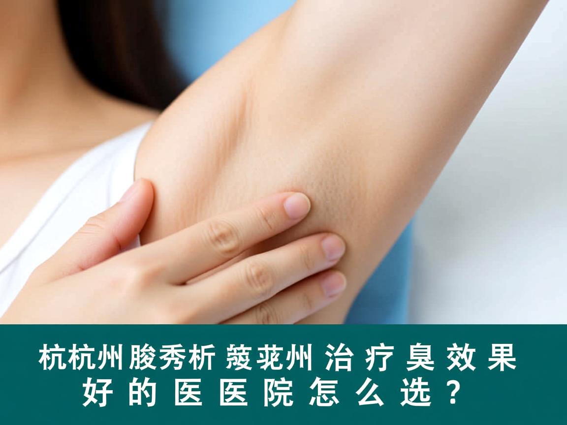 杭州腋秀解析,杭州治疗腋臭效果好的医院怎么选? 杭州腋秀解析,杭州治疗腋臭效果好的医院怎么选?