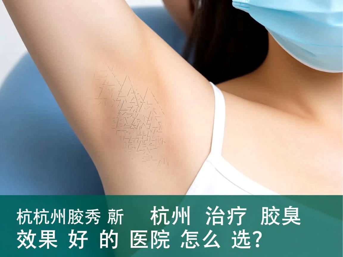 杭州腋秀解析,杭州治疗腋臭效果好的医院怎么选? 杭州腋秀解析,杭州治疗腋臭效果好的医院怎么选?