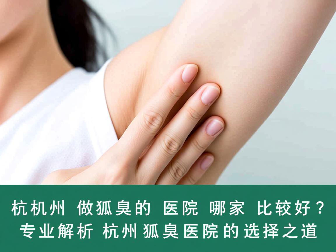 杭州做狐臭的医院哪家比较好？专业解析杭州狐臭医院的选择之道