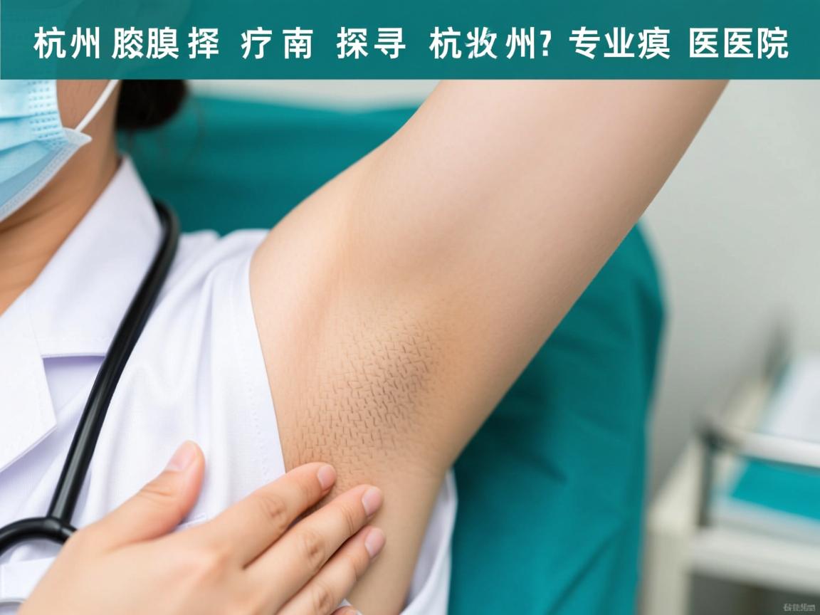杭州腋臭诊疗选择指南,探寻杭州专业腋臭医院 杭州腋臭诊疗选择指南,探寻杭州专业腋臭医院