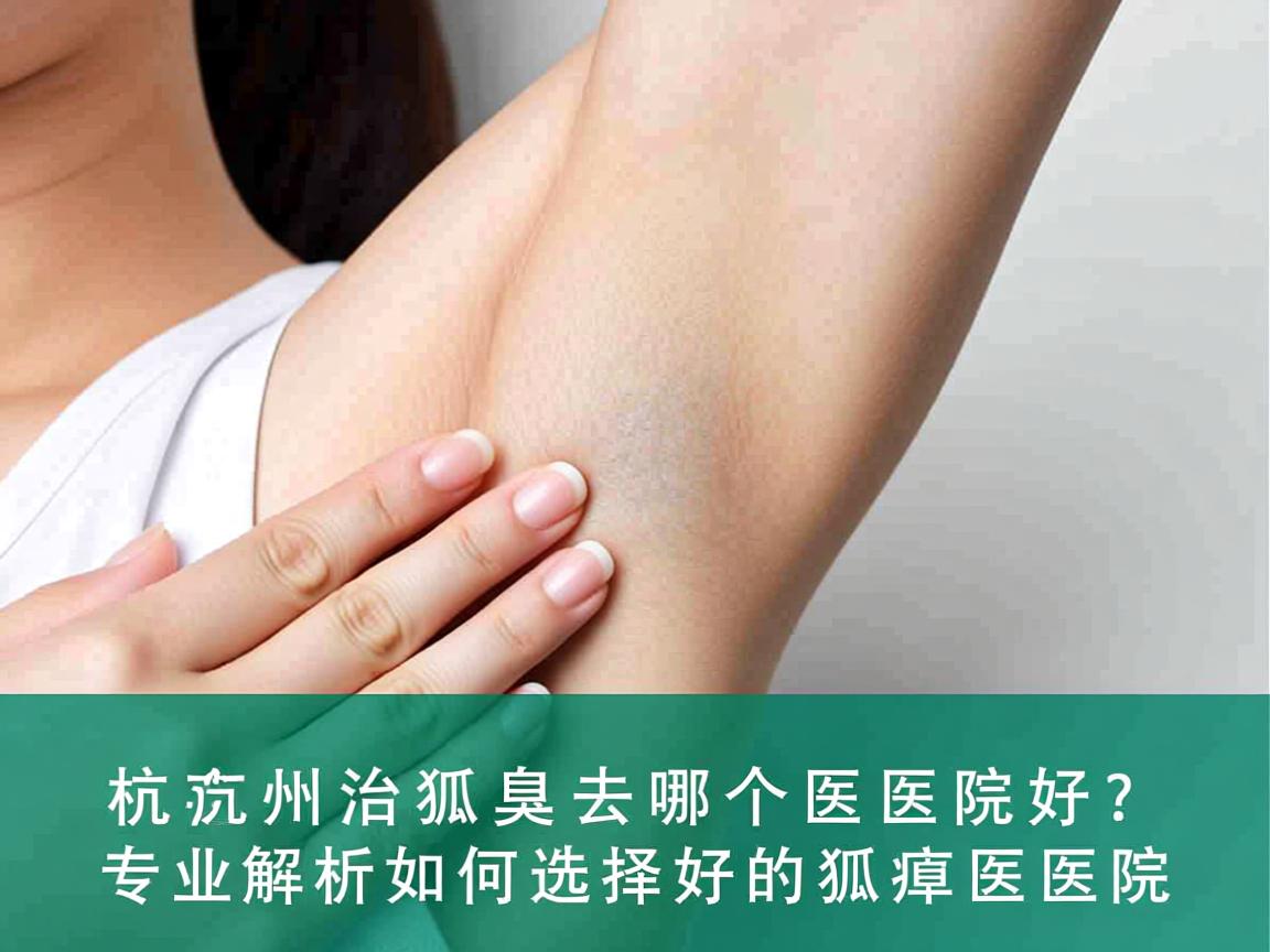 杭州治狐臭去哪个医院好?专业解析如何选择好的狐臭医院 杭州治狐臭去哪个医院好?专业解析如何选择好的狐臭医院