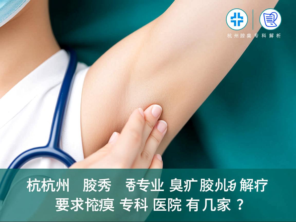 杭州腋秀腋臭专科解析,杭州专业腋臭专科医院有几家? 杭州腋秀腋臭专科解析,杭州专业腋臭专科医院有几家?
