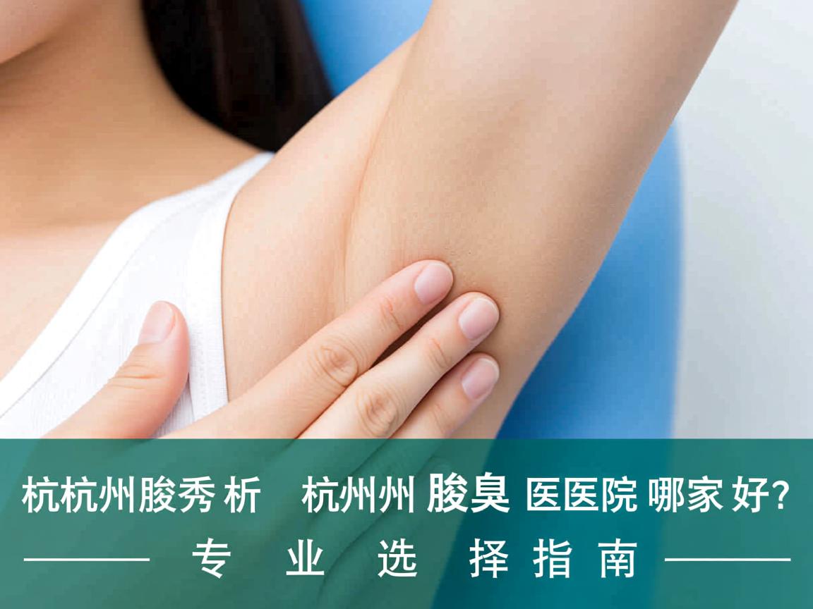 杭州腋秀解析，杭州腋臭医院哪家好？专业选择指南