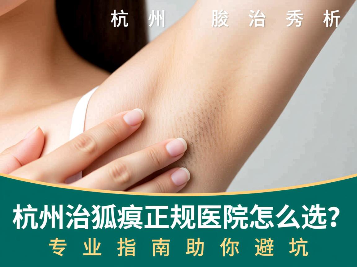 杭州腋秀解析，杭州治狐臭正规医院怎么选？专业指南助你避坑