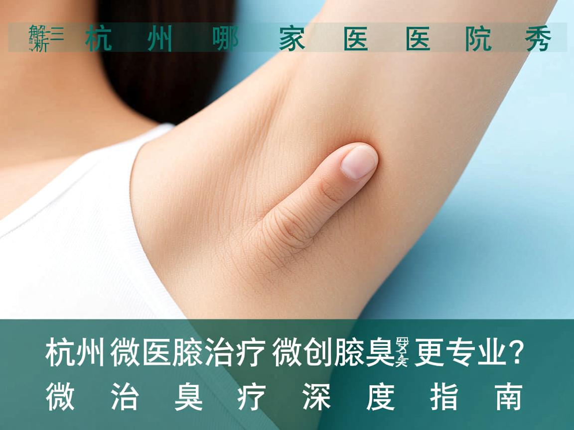 杭州腋秀解析,杭州哪家医院治疗微创腋臭更专业?微创腋臭治疗深度指南 杭州腋秀解析,杭州哪家医院治疗微创腋臭更专业?微创腋臭治疗深度指南