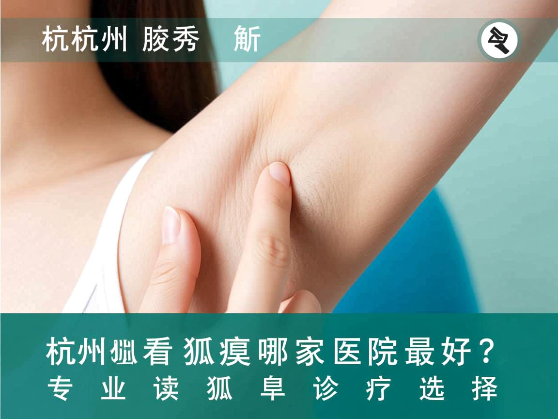 杭州腋秀解析,杭州看狐臭哪家医院最好?专业解读狐臭诊疗选择 杭州腋秀解析,杭州看狐臭哪家医院最好?专业解读狐臭诊疗选择