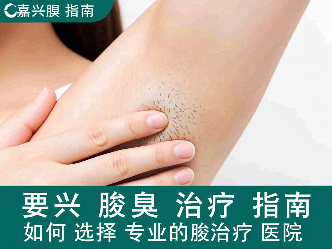 嘉兴腋臭治疗指南，如何选择专业的腋臭治疗医院